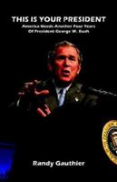 This Is Your President! America Needs Another Four Years of President George W. Bush 1932852298 Book Cover