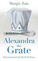 Alexandra the Grate: Who Insisted Life Be Well Done 163489913X Book Cover