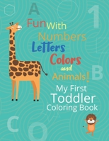 My First Toddler Coloring Book: Fun with Numbers Letters Colors Animals and Big Activity Workbook for Toddlers & Kids B091ND28VH Book Cover