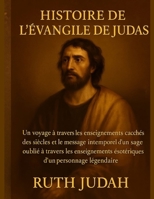 HISTOIRE DE L'ÉVANGILE DE JUDAS:: Un voyage à travers les enseignements cachés des siècles et le message intemporel d'un sage oublié à travers les ... d'un personnage légendaire (French Edition) B0FL7NKWMG Book Cover