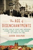 The Age of Disenchantments: The Epic Story of Spain's Most Notorious Literary Family and the Long Shadow of the Spanish Civil War 0062484192 Book Cover