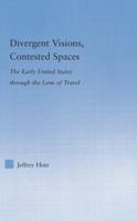 Divergent Visions, Contested Spaces: The Early United States through the Lens of Travel (Literary Criticism and Cultural Theory) 1138878405 Book Cover