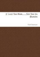 I Love You Mom.......See You In Heaven 130435296X Book Cover