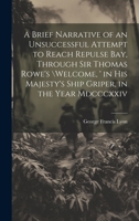 A Brief Narrative of an Unsuccessful Attempt to Reach Repulse Bay, Through Sir Thomas Rowe's 'Welcome', in His Majesty's Ship Griper, in the Year MDCCCXXIV [microform] 1178726142 Book Cover