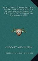 An Alternative Form Of The Order For The Administration Of The Holy Communion; For Use In The Church Of The Province Of South Africa 0548730148 Book Cover