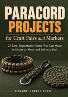 Paracord Projects for Craft Fairs and Markets: 25 Fast, Repeatable Items You Can Make in Under an Hour and Sell at a Stall B0HK1JX3C8 Book Cover