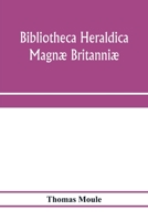 Bibliotheca heraldica Magnæ Britanniæ. An analytical catalogue of books on genealogy, heraldry, nobility, knighthood & ceremonies; with a list of ... Manuscripts; and a supplement, enumerating 9353972329 Book Cover