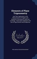 Elements of Plane Trigonometry: And Their Application to the Measurement of Heights and Distances, Surveying of Land, and Levellings: Particularly Adapted to the Use of High Schools and Academies 1376485664 Book Cover