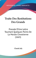 Traite Des Restitutions Des Grands: Precede D'Une Lettre Touchant Quelques Points De La Morale Chrestienne (1665) 1166315495 Book Cover