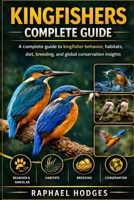 KINGFISHERS COMPLETE GUIDE: A complete guide to kingfisher behavior, habitats, diet, breeding, and global conservation insights B0GXW8SXKG Book Cover
