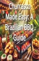 Churrasco Made Easy: A Brazilian BBQ Guide B0DQ1ZCBDD Book Cover