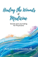 Healing the Wounds of Medicine: Stories and Journaling for Physicians B0BPGQ6YGQ Book Cover
