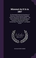 Missouri as It is in 1867: An Illustrated Historical Gazetteer of Missouri, Embracing the Geography, History, Resources and Prospects... The New ... Concerning "free Missouri". An Original... 1017377766 Book Cover
