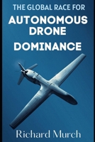 The Global Race for Autonomous Drone Dominance: The United States, China, and Russia B0GZKFVMXK Book Cover