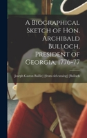 A Biographical sketch of Hon. Archibald Bulloch, president of Georgia, 1776-77 1017435456 Book Cover