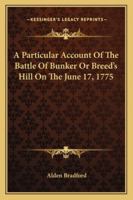 A Particular Account Of The Battle Of Bunker, Or Breed's Hill, On The 17th Of June, 1775 1018966803 Book Cover