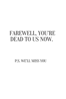 Farewell, you're dead to us now. p.s. we'll miss you: Going away Gift for Coworker / Colleague leaving Gifts | Blank Lined Composition Notebook, Journal & Planner 1695898311 Book Cover