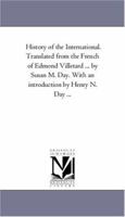History of the International. Translated from the French of Edmond Villetard ... by Susan M. Day. With an introduction by Henry N. Day ... 1425524540 Book Cover