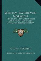 William Taylor Von Norwich: Eine Studie �ber Den Einfluss Der Neueren Deutschen Litteratur in England (Classic Reprint) 1160273820 Book Cover