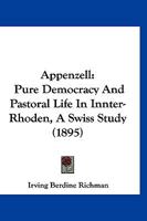 Appenzell, Pure Democracy And Pastoral Life In Inner-rhoden: A Swiss Study 1016645708 Book Cover