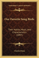 Our Favourite Song Birds; Their Habits, Music, and Characteristics 1120015057 Book Cover