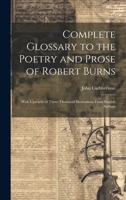 Complete Glossary to the Poetry and Prose of Robert Burns: With Upwards of Three Thousand Illustrations From English Authors 1021071625 Book Cover