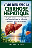 VIVRE BIEN AVEC LA CIRRHOSE HÉPATIQUE: Un guide complet pour comprendre votre diagnostic, gérer les symptômes et protéger la fonction hépatique (French Edition) B0HKJ88T3T Book Cover