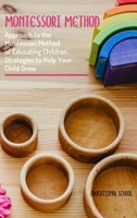 Montessori Method: Approach To The Montessori Method Of Educating Children. Strategies To Help Your Child Grow 1802128042 Book Cover