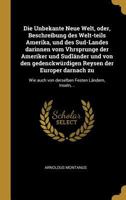 Die Unbekante Neue Welt, Oder, Beschreibung Des Welt-Teils Amerika, Und Des Sud-Landes Darinnen Vom Vhrsprunge Der Ameriker Und Sudl�nder Und Von Den Gedenckw�rdigen Reysen Der Europer Darnach Zu: Wie 034140084X Book Cover