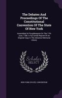 The Debates And Proceedings Of The Constitutional Convention Of The State Of New York: Assembled At Poughkeepsie On The 17th June, 1788. A Fac-simile ... Copy In The Adriance Memorial Library... 1341084922 Book Cover