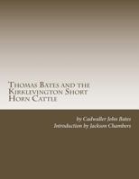 Thomas Bates and the Kirklevington Shorthorns: A Contribution to the History of Pure Durham Cattle 1016218818 Book Cover