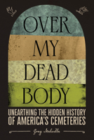 Over My Dead Body: Unearthing the Hidden History of America’s Cemeteries 1419754866 Book Cover