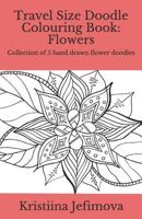 Travel Size Doodle Colouring Book: Flowers: Collection of 5 Hand Drawn Flower Doodles 1790415209 Book Cover