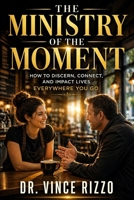 The Ministry of the Moment: How to Discern, Connect, and Impact Lives Everywhere You Go B0GY7PCHJ9 Book Cover