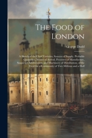 The Food of London: A Sketch of the Chief Varieties, Sources of Supply, Probable Quantities, Modes of Arrival, Processes of Manufacture, Suspected ... for a Community of Two Millions and a Half 1021351377 Book Cover