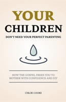 Your Children Don't Need Your Perfect Parenting: How the Gospel Frees You to Mother with Confidence and Joy B0FWRB2CXD Book Cover