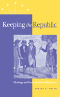 Keeping the Republic: Ideology and Early American Diplomacy 0875803261 Book Cover