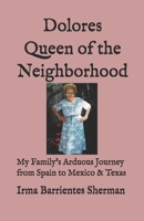 Dolores Queen of the Neighborhood: My Family's Arduous Journey from Spain to Mexico & Texas B0953R76TT Book Cover