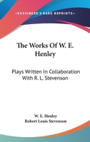 The Works Of W. E. Henley: Plays, Written In Collaboration With R. L. Stevenson 1432552295 Book Cover