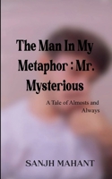 The Man In My Metaphor: Mr. Mysterious A Tale of Almosts and Always 9372134244 Book Cover