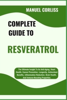 COMPLETE GUIDE TO RESVERATROL: The Ultimate Insight To Its Anti-Aging, Heart Health, Cancer Prevention, Longevity, Antioxidant Benefits, Inflammation ... Brain Health, And Immune-Boosting Properties B0F2JCH41G Book Cover