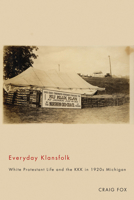 Everyday Klansfolk: White Protestant Life and the KKK in 1920s Michigan 0870139959 Book Cover