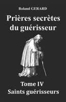 Prières secrètes du guérisseur: Tome IV Saints guérisseurs (French Edition) 1686147643 Book Cover
