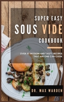 Super Easy Sous Vide Cookbook: Over 50 Modern And Tasty Recipes That Anyone Can Cook 1801592713 Book Cover