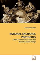 RATIONAL EXCHANGE PROTOCOLS: Game Theoretical Analysis and Heuristic-based Design 3639250982 Book Cover