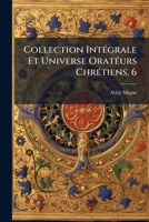 Collection Intégrale Et Universe Oratéurs Chrétiens, 6: Premiéere Série, Contenant Les Oeuvres Oratoires Des Prédicateurs Qui Ont Le Plus Illustré La ... De Sales Jusqu'a 1789... 1247451453 Book Cover