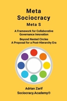 Meta Sociocracy - Meta S: A Framework for Collaborative Governance Innovation - Beyond Nested Circles - A Proposal for a Post-Hierarchy Era 1326299247 Book Cover
