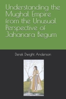 Understanding the Mughal Empire from the Unusual Perspective of Jahanara Begum B0BM3WSTL2 Book Cover