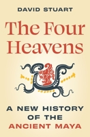 The Four Heavens: A New History of the Ancient Maya (Unearthing the Past) 0691213844 Book Cover