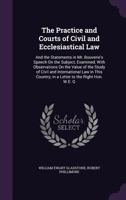 The Practice and Courts of Civil and Ecclesiastical Law: And the Statements in Mr. Bouverie's Speech on the Subject, Examined; With Observations on the Value of the Study of Civil and International La 1357042442 Book Cover
